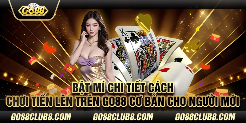 Bật mí chi tiết cách chơi Tiến lên trên Go88 cơ bản cho người mới