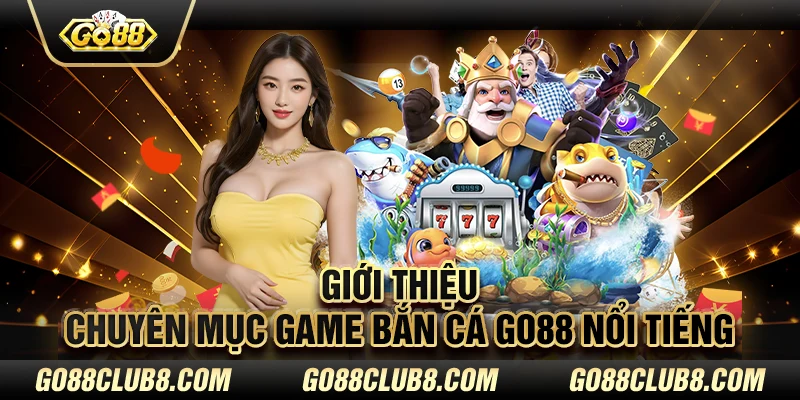 Giới thiệu chuyên mục game bắn cá GO88 nổi tiếng 