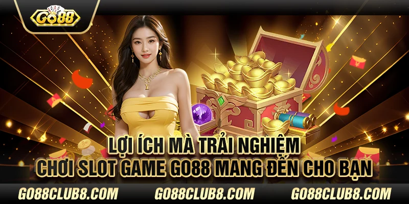 Lợi ích mà trải nghiệm chơi slot game Go88 mang đến cho bạn