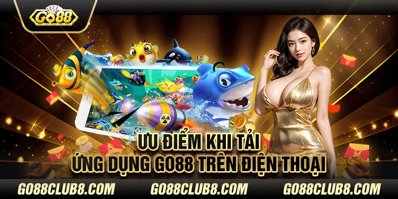 Ưu điểm khi tải ứng dụng Go88 trên điện thoại